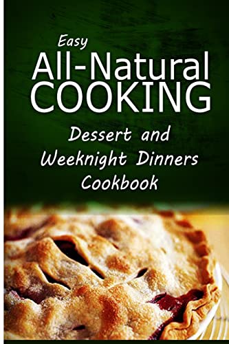 9781500274603: Easy All-Natural Cooking - Dessert and Weeknight Dinners Cookbook: Easy Healthy Recipes Made With Natural Ingredients