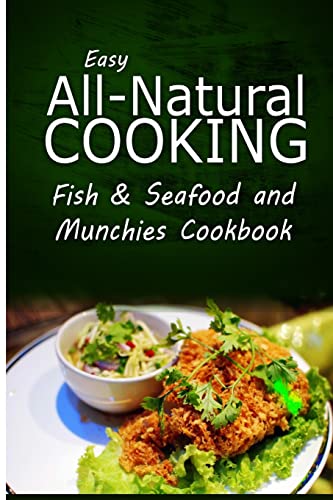 Stock image for Easy All-Natural Cooking - Fish & Seafood and Munchies Cookbook: Easy Healthy Recipes Made With Natural Ingredients for sale by Lucky's Textbooks