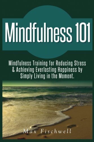 Beispielbild fr Mindfulness 101: Mindfulness Training for Reducing Stress & Achieving Everlasting Happiness by Simply Living in the Moment zum Verkauf von Revaluation Books