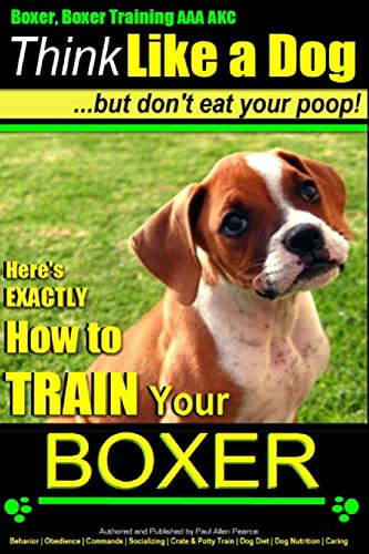 Imagen de archivo de Boxer, Boxer Training AAA AKC: Think Like a Dog - But Don't Eat Your Poop!: Boxer Breed Expert Training - Here's EXACTLY How To TRAIN Your Boxer a la venta por ThriftBooks-Atlanta