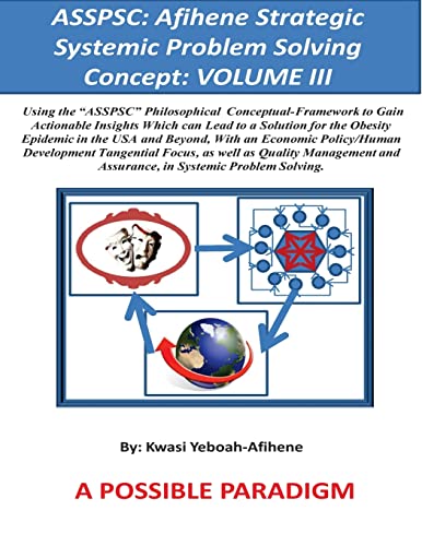 Imagen de archivo de Asspsc: Afihene Strategic Systemic Problem Solving Concept: VOLUME III: Economic Policy Analysis and Human Development Tangential Focus, as they Relate to Our General Happiness & Well Being [Clinical Focus: Obesity] a la venta por THE SAINT BOOKSTORE