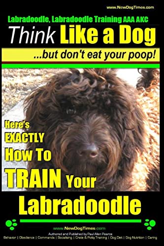 Beispielbild fr Labradoodle, Labradoodle Training AAA AKC: Think Like a Dog, But Dont Eat Your Poop! | Labradoodle Breed Expert Training: Heres EXACTLY How To TRAIN Your Labradoodle zum Verkauf von KuleliBooks