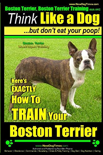 Beispielbild fr Boston Terrier, Boston Terrier Training AAA AKC: Think Like a Dog, But Don't Eat Your Poop!: Boston Terrier Breed Expert Training - Here's EXACTLY How to TRAIN Your Boston Terrier zum Verkauf von ZBK Books