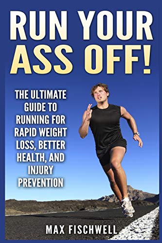 9781500347215: Run Your Ass Off!: The Ultimate Guide to Running For Rapid Weight Loss, Better Health, and Injury Prevention