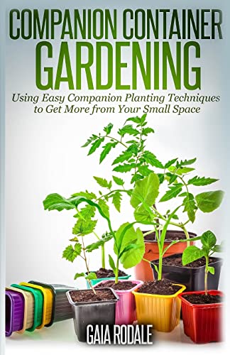 9781500365219: Companion Container Gardening: Using Easy Companion Planting Techniques to Get More from Your Small Space (Organic Gardening Beginners Planting Guides)