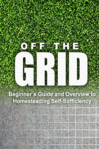 9781500393441: Off the Grid - Beginner's Guide and Overview to Homesteading Self-Sufficiency: Self Sufficiency Essential Beginner's Guide for Living Off the Grid, Homsteading Basics