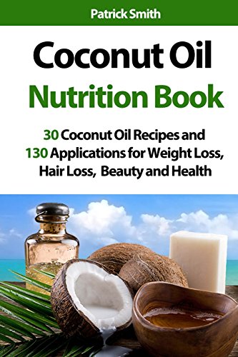 Imagen de archivo de Coconut Oil Nutrition Book: 30 Coconut Oil Recipes and 130 Applications for Weight Loss, Hair Loss, Beauty and Health (Coconut Oil Recipes, Lower Cholesterol, Hair Loss, Heart Disease, Diabetes) a la venta por AwesomeBooks