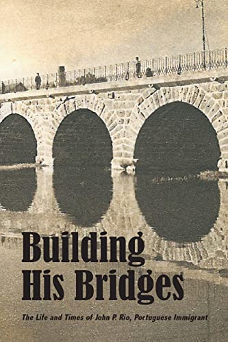 Imagen de archivo de Building His Bridges, The Life and Times of John P. Rio, Portuguese Immigrant a la venta por Kingship Books