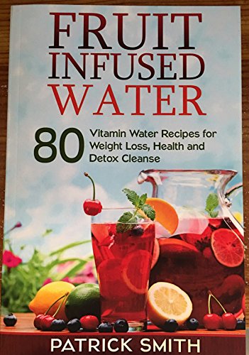 Imagen de archivo de Fruit Infused Water: 80 Vitamin Water Recipes for Weight Loss, Health and Detox Cleanse (Vitamin Water, Fruit Infused Water, Natural Herbal Remedies, Detox Diet, Liver Cleanse) a la venta por SecondSale