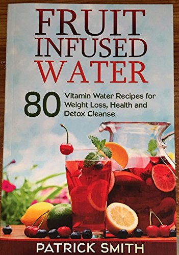 9781500416379: Fruit Infused Water: 80 Vitamin Water Recipes for Weight Loss, Health and Detox Cleanse