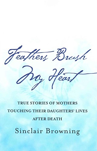 Stock image for Feathers Brush My Heart: True Stories of Mothers Touching Their Daughters   Lives After Death for sale by Dream Books Co.
