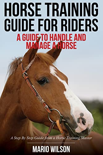 9781500518035: Horse Training Guide for Riders: A Guide To Handle and Manage a Horse: A Step By Step Guide from a Horse Training Master