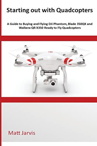 Stock image for Starting out with Quadcopters: A Guide to Buying and Flying DJi Phantom, Blade 350QX and Walkera QR X350 Ready to Fly Quadcopters for sale by THE SAINT BOOKSTORE