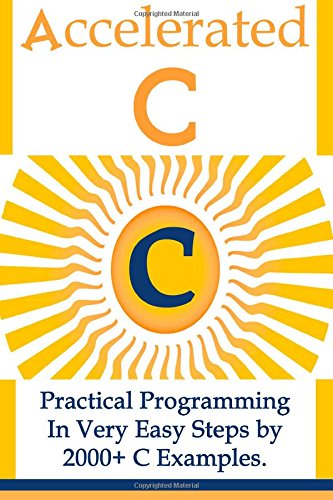 Stock image for Accelerated C: : Practical Programming in Very Easy Steps by 2000+ C Examples. for sale by ThriftBooks-Dallas