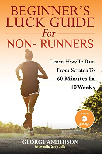 9781500537906: Beginner's Luck Guide For Non-Runners: Learn To Run From Scratch To An Hour In 10 Weeks