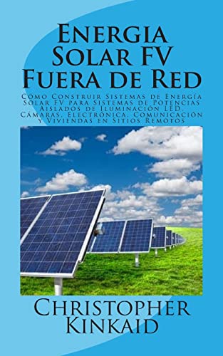 Stock image for Energia Solar FV Fuera de Red: Cmo Construir Sistemas de Energa Solar FV para Sistemas de Potencias Aislados de Iluminacin LED, Cmaras, . Viviendas en Sitios Remotos (Spanish Edition) for sale by Lucky's Textbooks