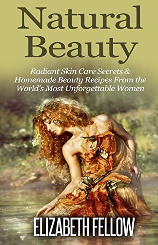Natural Beauty: Radiant Skin Care Secrets & Homemade Beauty Recipes From the World's Most Unforgettable Women (Paperback) - Elizabeth Fellow