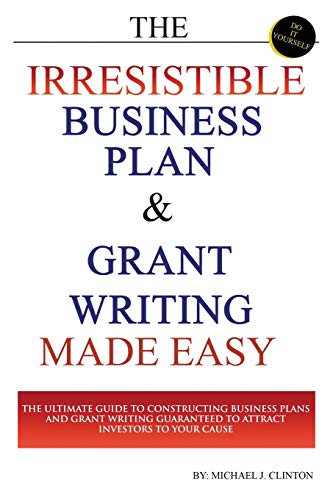 Stock image for The Irresistible Business Plan and Grant Writing Made Easy: The Ultimate Guide to Constructing Business Plans & Grant Writing Guaranteed to Attract Investors to Your Cause for sale by HPB-Red