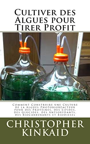 Stock image for Cultiver des Algues pour Tirer Profit: Comment Construire une Culture de la Algues Photobioreacteur pour des Proteines, des Lipides, des Glucides, des Antioxydants, des Biocarburants et Biodiesel for sale by THE SAINT BOOKSTORE