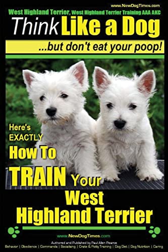 Stock image for West Highland Terrier, West Highland Terrier Training AAA AKC: Think Like a Dog, But Don't Eat Your Poop!: Here's EXACTLY How To Train Your West Highlan Terrier for sale by SecondSale