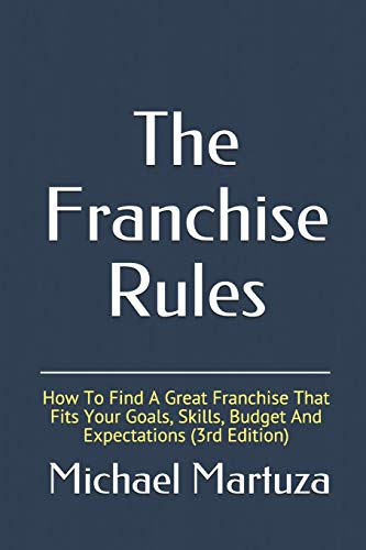 

The Franchise Rules: How To Find A Great Franchise That Fits Your Goals, Skills and Budget