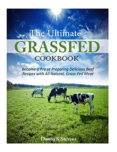

Ultimate Grassfed Cookbook : Become a Pro at Preparing Delicious Beef Recipes With All Natural, Grass-fed Meat