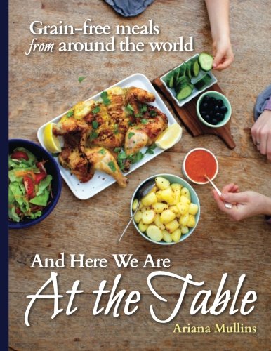 Stock image for And Here We Are At The Table: Grain-free meals from around the world for sale by SecondSale