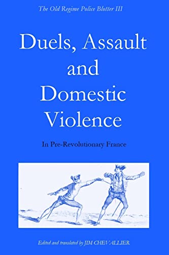 Imagen de archivo de The Old Regime Police Blotter III Duels, Assault and Domestic Violence in PreRevolutionary France 3 a la venta por PBShop.store US