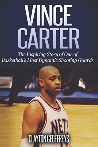 9781500664589: Vince Carter: The Inspiring Story of One of Basketball's Most Dynamic Shooting Guards (Basketball Biography Books)