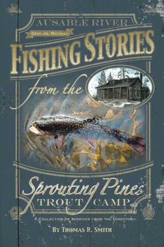 Beispielbild fr Fishing Stories from the Sprouting Pines Trout Camp : AuSable River, Grayling Michigan a Collection of Missives from the Director zum Verkauf von Better World Books