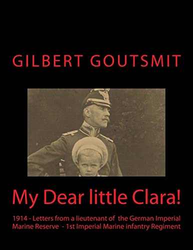 9781500679606: My Dear little Clara!: 1914 Letters from a lieutenant of the German Imperial Marine Reserve 1st Imperial Marine infantry Regiment