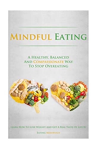 9781500713133: Mindful Eating: A Healthy, Balanced and Compassionate Way To Stop Overeating, How To Lose Weight and Get a Real Taste of Life by Eating Mindfully