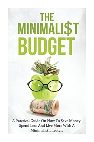 9781500713508: The Minimalist Budget: A Practical Guide On How To Save Money, Spend Less And Live More With A Minimalist Lifestyle