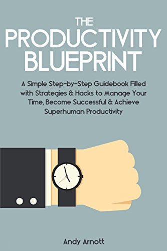 Stock image for The Productivity Blueprint: A Simple Step-by-Step Guidebook Filled with Strategies and Hacks to Manage Your Time, Become Successful and Achieve Superhuman Productivity for sale by Revaluation Books