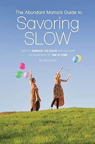 Stock image for The Abundant Mama's Guide to Savoring Slow: Simplify, Embrace the Chaos and Discover an Abundance of Time at Home for sale by AwesomeBooks