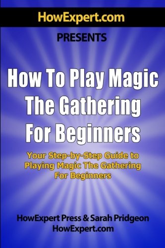 9781500740931: How To Play Magic the Gathering For Beginners: Your Step-By-Step Guide To Playing Magic the Gathering For Beginners