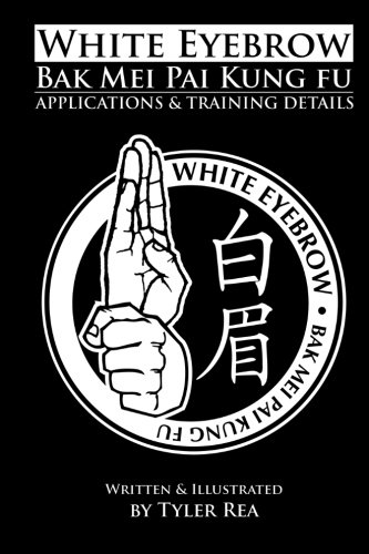 9781500759001: White Eyebrow Bak Mei Pai Kung-Fu Applications and Training Details (Volume 1)