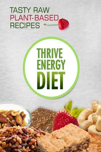 9781500799519: The Thrive Energy Diet - Tasty Raw Plant-Based Recipes: Easy and Delicious Vegan Recipes for Fat Loss and Improved Energy