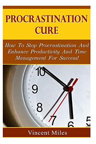 9781500803810: Procrastination Cure: How To Stop Procrastination And Enhance Productivity And Time Management For Success: Volume 1