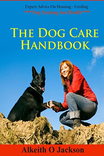 9781500814823: The Dog Care Handbook: Expert Advice On - Housing, Feeding, Dog Training And Health: Volume 1 (Dog Obedience Training)