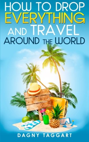 9781500816735: How to Drop Everything And Travel Around The World - How to Do It, Where to Go & Why It's Cheaper Than You Think