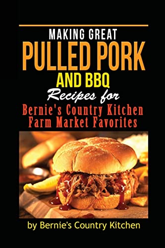 9781500822514: Making Great Pulled Pork and BBQ: Recipes for Bernie's Country Kitchen Farm Market Favorites: Volume 1