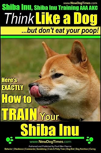 Imagen de archivo de Shiba Inu, Shiba Inu Training AAA AKC: Think Like a Dog, but Don't Eat Your Poop! | Shiba Inu Breed Expert Training |: Here's EXACTLY How to Train Your Shiba Inu a la venta por SecondSale