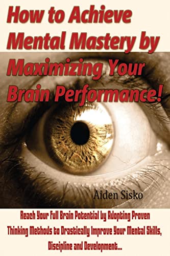 Beispielbild fr How to Achieve Mental Mastery by Maximizing Your Brain Performance!: Reach Your Full Brain Potential by Adopting Proven Thinking Methods to Drastically improve Your Mental Skills, Discipline and Development zum Verkauf von THE SAINT BOOKSTORE