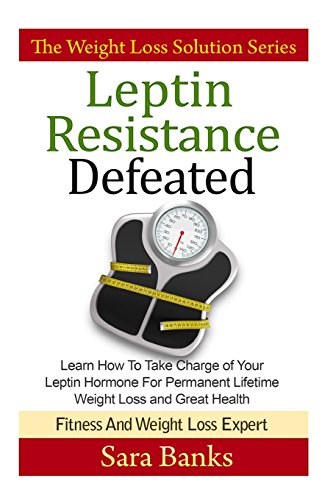 9781500875138: Leptin Resistance Defeated: Learn How To Take Charge of Your Leptin Hormone for Permanent Lifetime Weight Loss and Great Health (The Weight Loss Solution Series, Leptin Book)