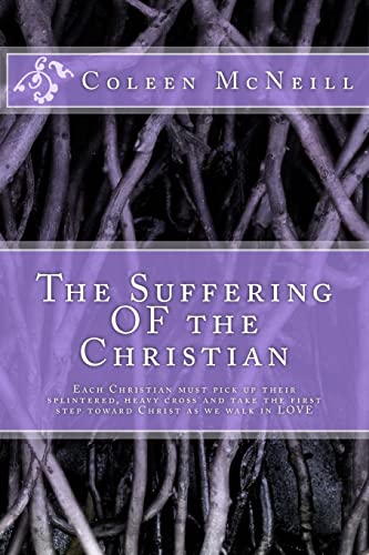 9781500875169: The Suffering OF the Christian: Each Christian must pick up their splintered, heavy cross and take the first step toward Christ as we walk in love