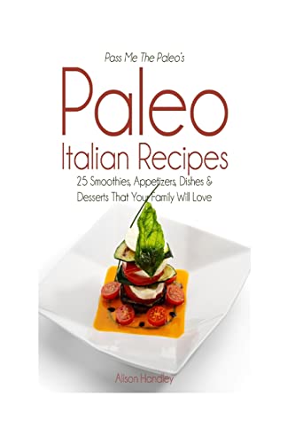 Imagen de archivo de Pass Me The Paleo's Paleo Italian Recipes: 25 Smoothies, Appetizers, Dishes and Desserts That Your Family Will Love a la venta por THE SAINT BOOKSTORE