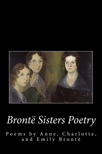 Stock image for Bronte Sister's Poetry: The Poems of Anne, Charlotte, and Emily Bronte for sale by HPB Inc.