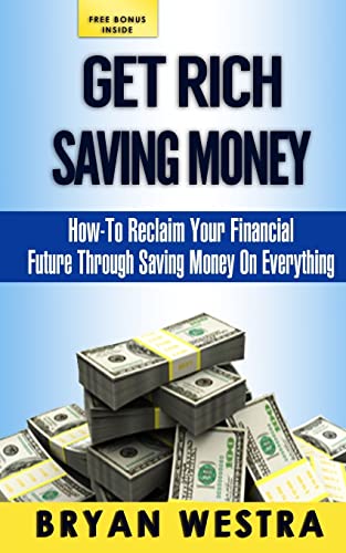 9781500942915: Get Rich Saving Money: How-To Reclaim Your Financial Future Through Saving Money On Everything