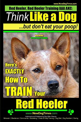 Stock image for Red Heeler, Red Heeler Training AAA AKC: Think Like a Dog, but Don't Eat Your Poop! | Red Heeler Breed Expert Training |: Here's EXACTLY How to Train Your Red Heeler for sale by SecondSale